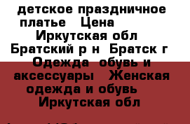 детское праздничное платье › Цена ­ 1 400 - Иркутская обл., Братский р-н, Братск г. Одежда, обувь и аксессуары » Женская одежда и обувь   . Иркутская обл.